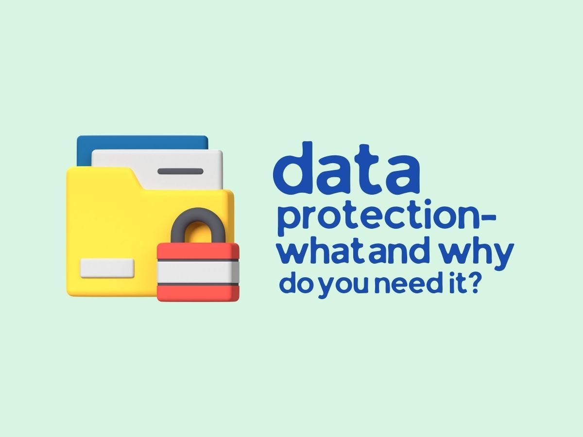 Data Protection - What and Why do you need it?